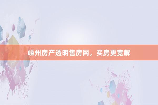 嵊州房产透明售房网,买房更宽解